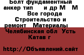 Болт фундаментный анкер тип 1.1 и др М20-М50 - Все города Строительство и ремонт » Материалы   . Челябинская обл.,Усть-Катав г.